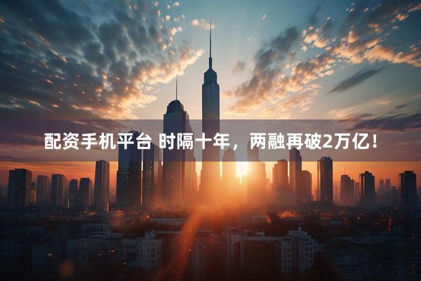 配资手机平台 时隔十年，两融再破2万亿！