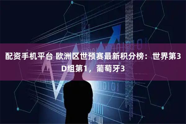 配资手机平台 欧洲区世预赛最新积分榜：世界第3D组第1，葡萄牙3