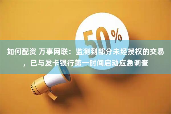 如何配资 万事网联：监测到部分未经授权的交易，已与发卡银行第一时间启动应急调查