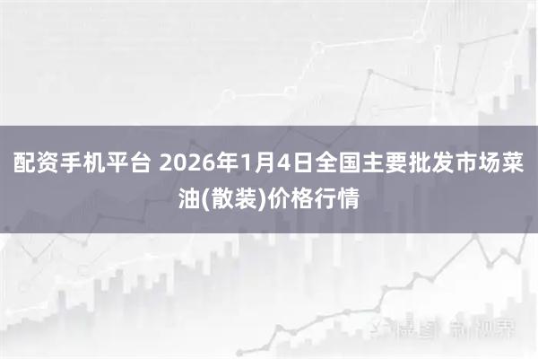 配资手机平台 2026年1月4日全国主要批发市场菜油(散装)价格行情