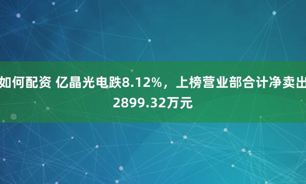 如何配资 亿晶光电跌8.12%，上榜营业部合计净卖出2899.32万元