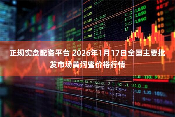正规实盘配资平台 2026年1月17日全国主要批发市场黄河蜜价格行情